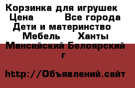 Корзинка для игрушек › Цена ­ 300 - Все города Дети и материнство » Мебель   . Ханты-Мансийский,Белоярский г.